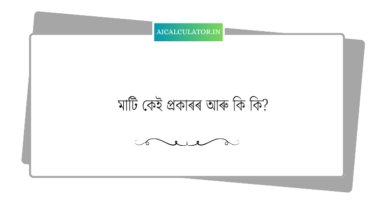 মাটি কেই প্ৰকাৰৰ আৰু কি কি?